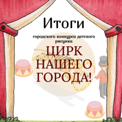 Итоги городского конкурса детского рисунка "Цирк нашего города"